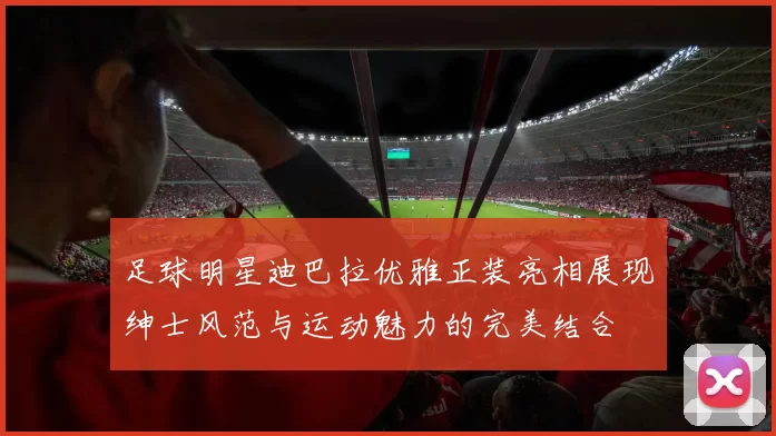足球明星迪巴拉优雅正装亮相展现绅士风范与运动魅力的完美结合