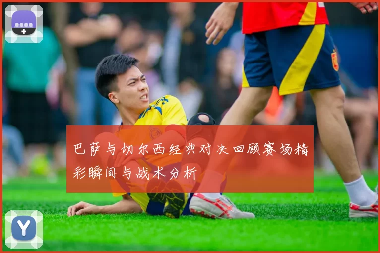 巴萨与切尔西经典对决回顾赛场精彩瞬间与战术分析