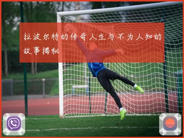拉波尔特的传奇人生与不为人知的故事揭秘