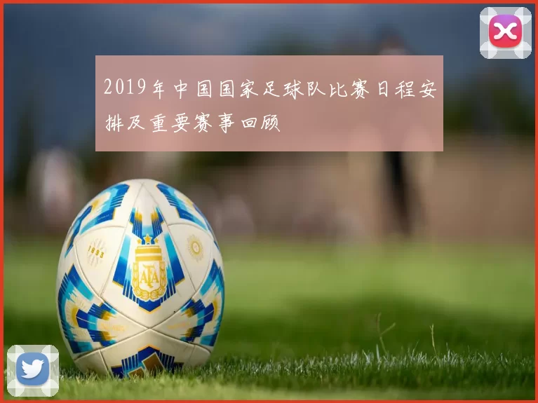2019年中国国家足球队比赛日程安排及重要赛事回顾