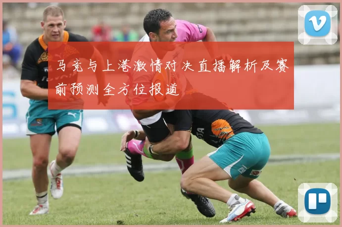 马竞与上港激情对决直播解析及赛前预测全方位报道