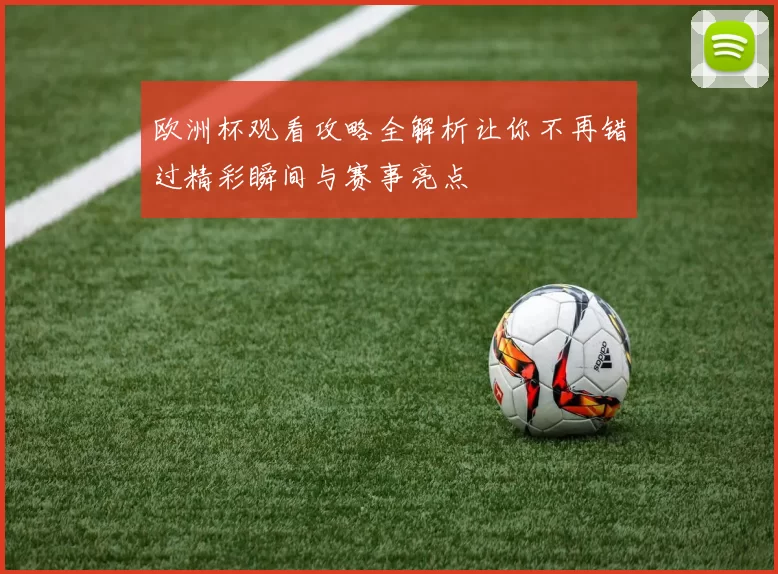 欧洲杯观看攻略全解析让你不再错过精彩瞬间与赛事亮点